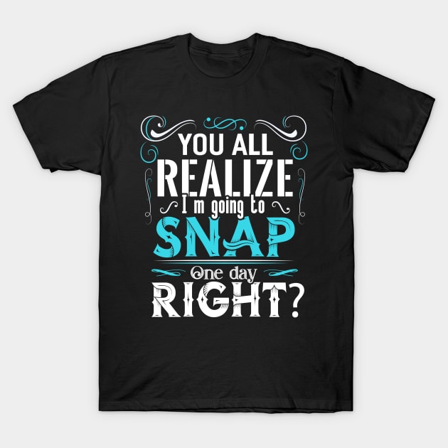 You all Realize I´m going to Snap T-Shirt by Dojaja